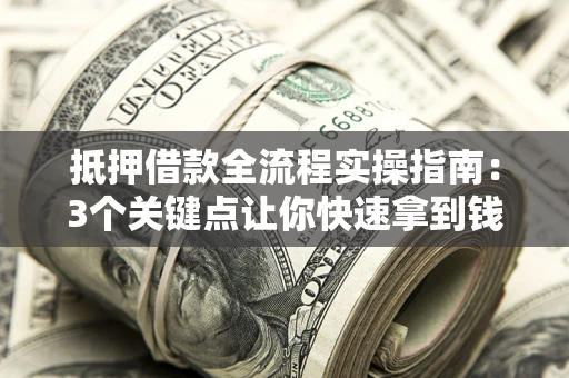 北京抵押借款全流程实操指南：3个关键点让你快速拿到钱