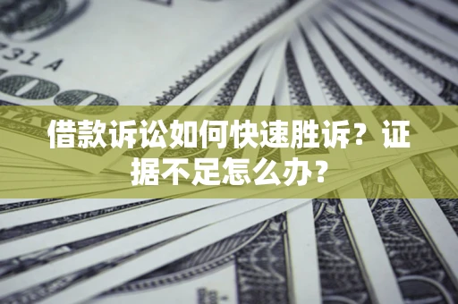 北京借款诉讼如何快速胜诉？证据不足怎么办？