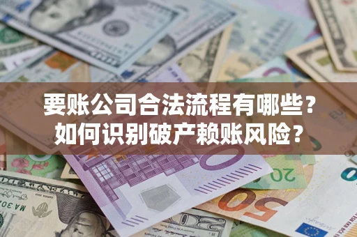北京要账公司合法流程有哪些？如何识别破产赖账风险？