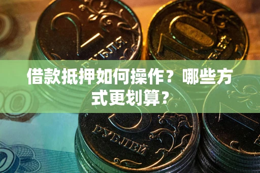 北京借款抵押如何操作？哪些方式更划算？