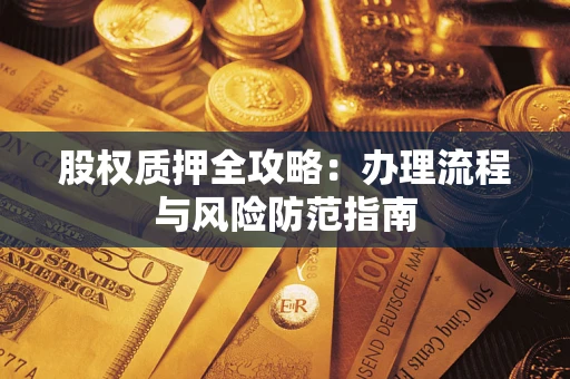 北京股权质押全攻略：办理流程与风险防范指南