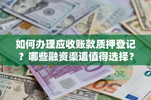 北京如何办理应收账款质押登记？哪些融资渠道值得选择？