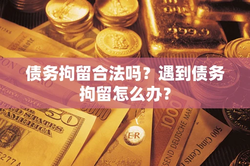 北京债务拘留合法吗？遇到债务拘留怎么办？