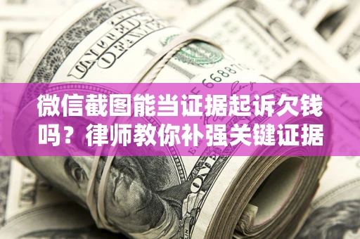 北京微信截图能当证据起诉欠钱吗？律师教你补强关键证据