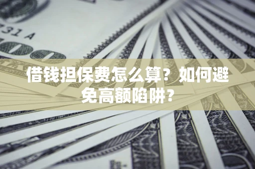 北京借钱担保费怎么算？如何避免高额陷阱？