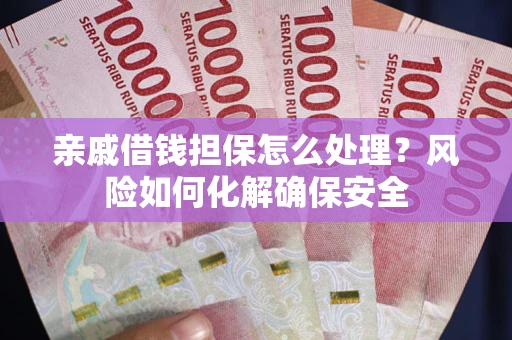北京亲戚借钱担保怎么处理？风险如何化解确保安全