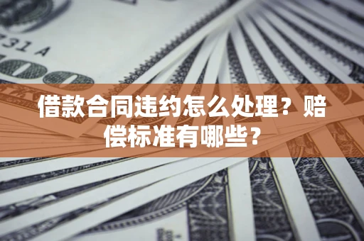 北京借款合同违约怎么处理？赔偿标准有哪些？