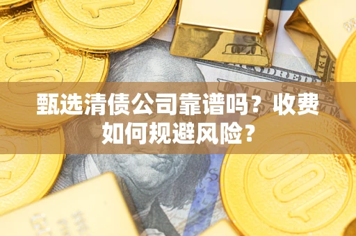 北京甄选清债公司靠谱吗？收费如何规避风险？