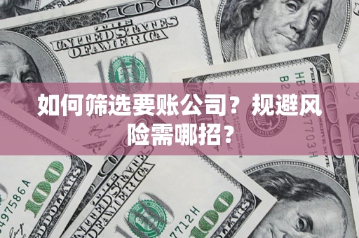北京如何筛选要账公司？规避风险需哪招？