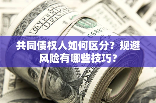 北京共同债权人如何区分？规避风险有哪些技巧？