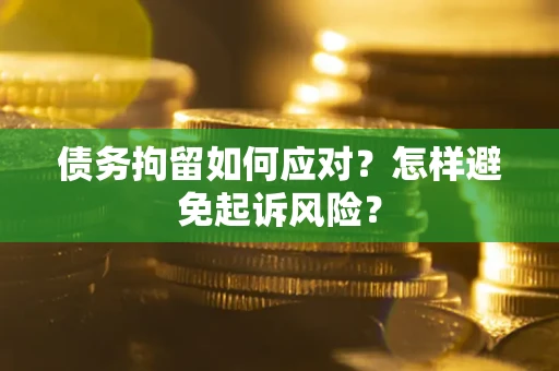 北京债务拘留如何应对？怎样避免起诉风险？