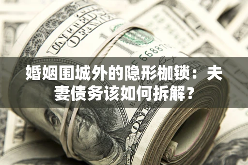 北京婚姻围城外的隐形枷锁：夫妻债务该如何拆解？