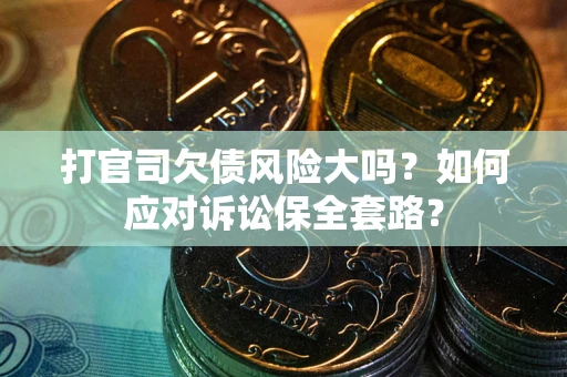北京打官司欠债风险大吗？如何应对诉讼保全套路？
