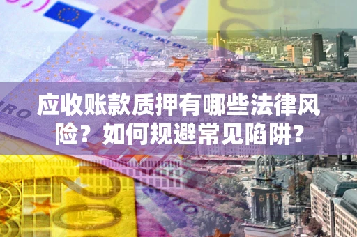 北京应收账款质押有哪些法律风险？如何规避常见陷阱？