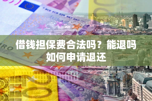 北京借钱担保费合法吗？能退吗如何申请退还