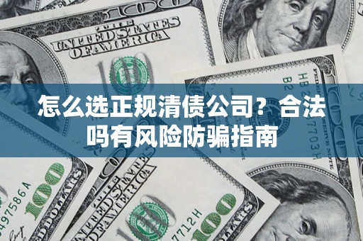 北京怎么选正规清债公司？合法吗有风险防骗指南