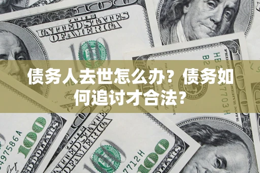 北京债务人去世怎么办？债务如何追讨才合法？