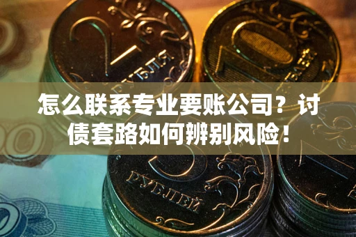 北京怎么联系专业要账公司？讨债套路如何辨别风险！