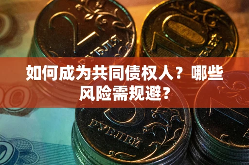 北京如何成为共同债权人？哪些风险需规避？