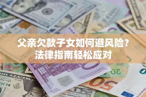 北京父亲欠款子女如何避风险？法律指南轻松应对