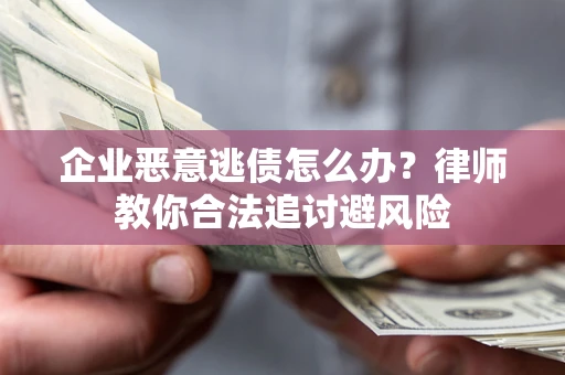 北京企业恶意逃债怎么办？律师教你合法追讨避风险