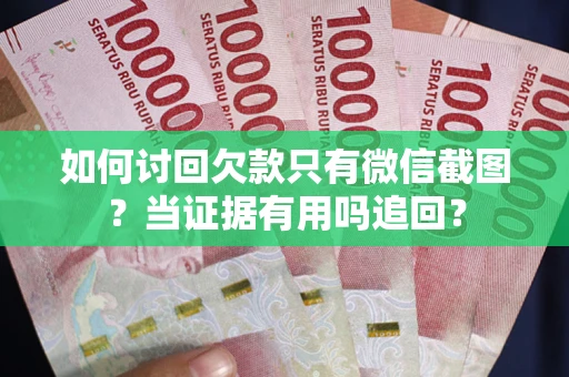 北京如何讨回欠款只有微信截图？当证据有用吗追回？