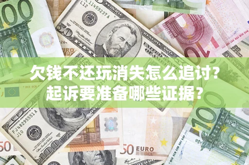 北京欠钱不还玩消失怎么追讨？起诉要准备哪些证据？