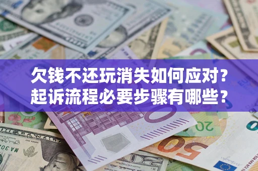 北京欠钱不还玩消失如何应对？起诉流程必要步骤有哪些？