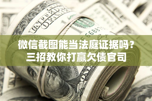 北京微信截图能当法庭证据吗？三招教你打赢欠债官司