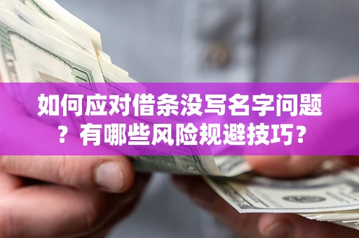 北京如何应对借条没写名字问题？有哪些风险规避技巧？