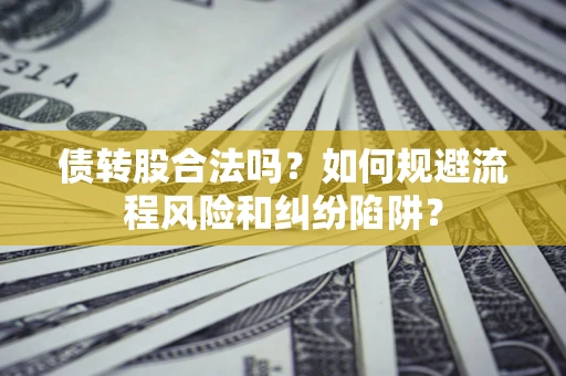 北京债转股合法吗？如何规避流程风险和纠纷陷阱？
