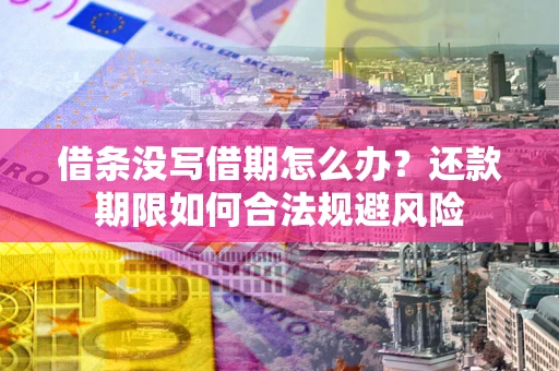 北京借条没写借期怎么办？还款期限如何合法规避风险