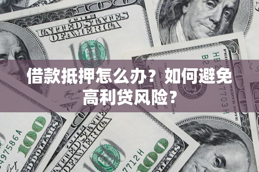北京借款抵押怎么办？如何避免高利贷风险？