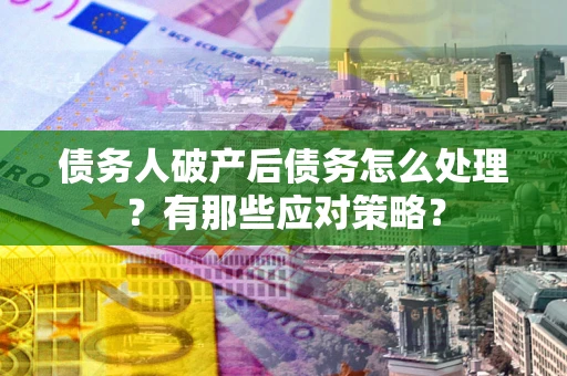 北京债务人破产后债务怎么处理？有那些应对策略？