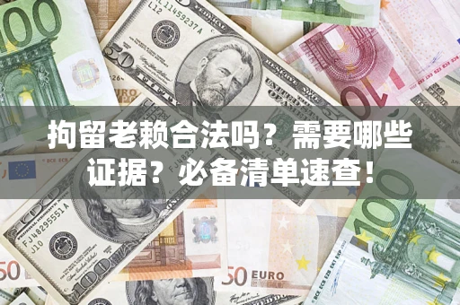 北京拘留老赖合法吗？需要哪些证据？必备清单速查！