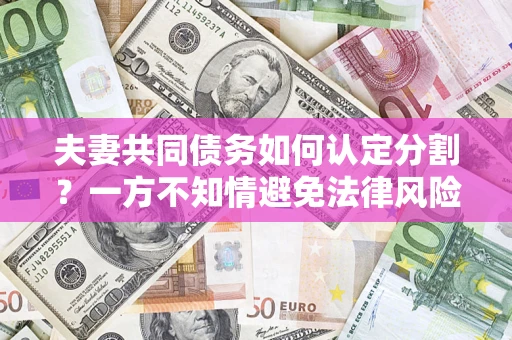 北京夫妻共同债务如何认定分割？一方不知情避免法律风险必看！