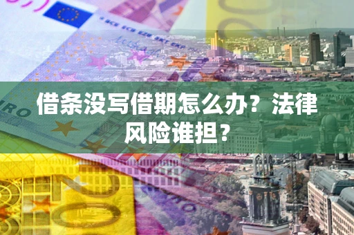 北京借条没写借期怎么办？法律风险谁担？