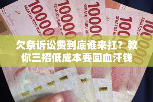 北京欠条诉讼费到底谁来扛？教你三招低成本要回血汗钱